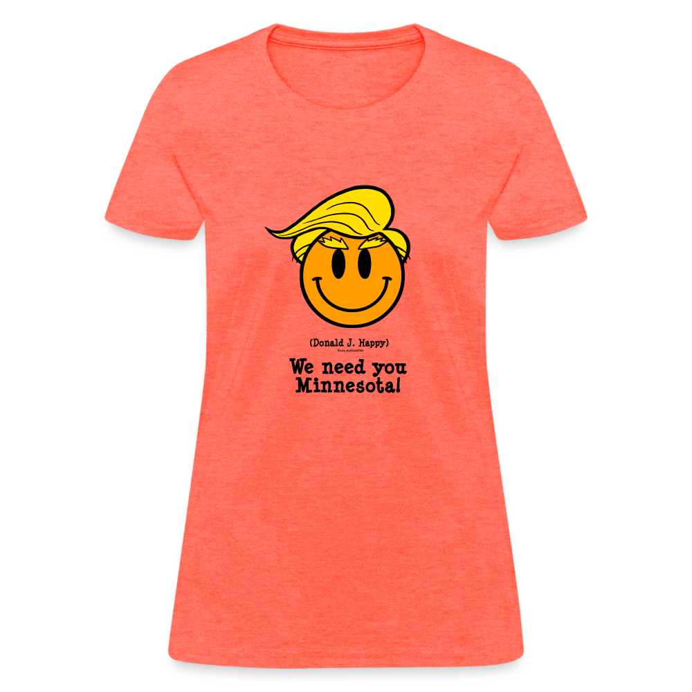 Donald J Happy "We need you Minnesota!" Women's T-Shirt - heather coral