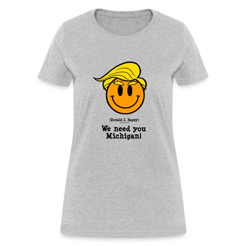 Donald J Happy "We need you Michigan!" Women's T-Shirt - heather gray