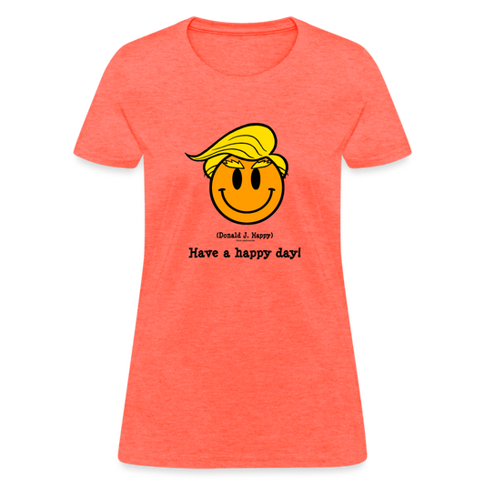 Donald J Happy "Have a happy day!" Woman's T-Shirt - heather coral